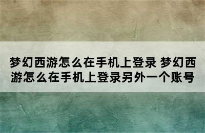 梦幻西游怎么在手机上登录 梦幻西游怎么在手机上登录另外一个账号